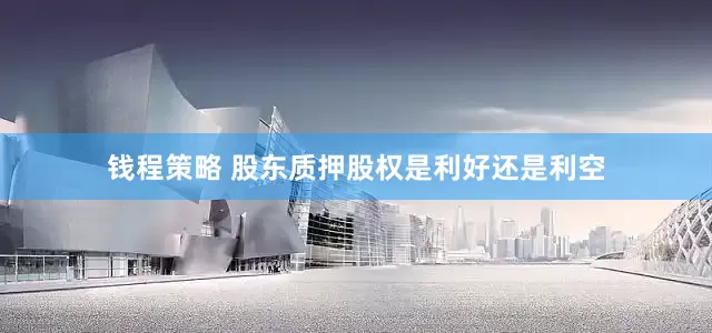 钱程策略 股东质押股权是利好还是利空