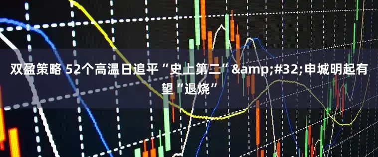 双盈策略 52个高温日追平“史上第二”&#32;申城明起有望“退烧”
