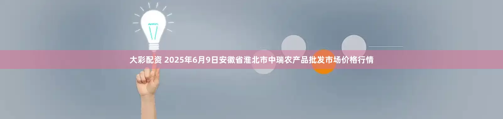 大彩配资 2025年6月9日安徽省淮北市中瑞农产品批发市场价格行情