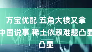 万宝优配 五角大楼又拿中国说事 稀土依赖难题凸显