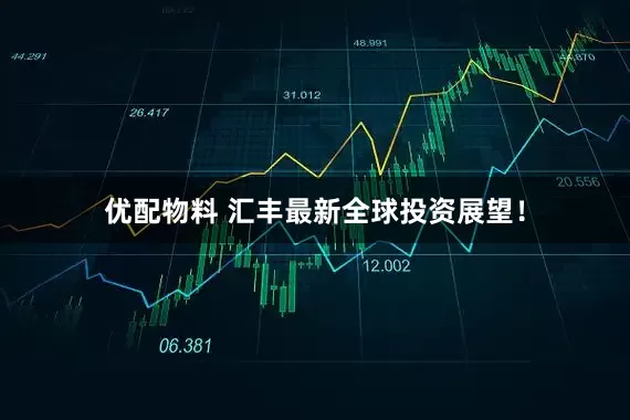 优配物料 汇丰最新全球投资展望！